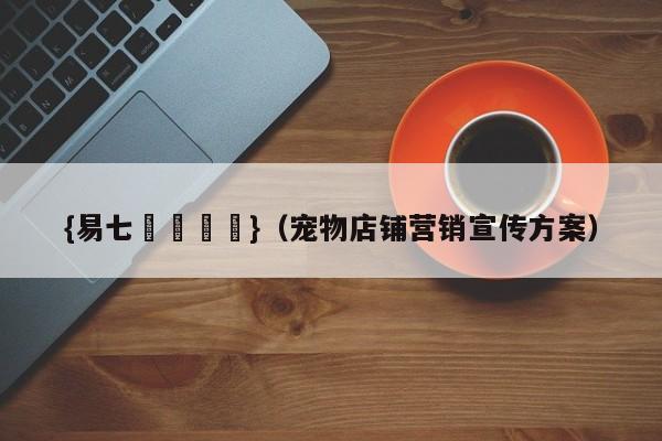 {易七娛樂註冊}(宠物店铺营销宣传方案)